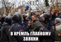 я - свой в кремль главному звякни