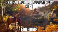 ну и как можно называть эту игру говном?