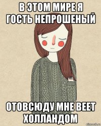 в этом мире я гость непрошеный отовсюду мне веет холландом