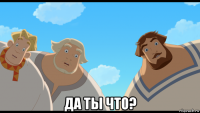  да ты что?
