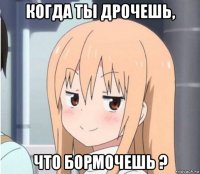 когда ты дрочешь, что бормочешь ?