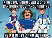 я смотрел аниме еще до того как появилось такое понятие! ну и кто тут анимешник?