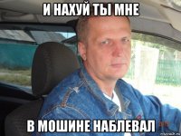 и нахуй ты мне в мошине наблевал