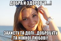 добра й здоров"я....! захисту та долі...добробуту та ніжної любові!