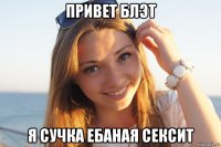 привет блэт я сучка ебаная сексит