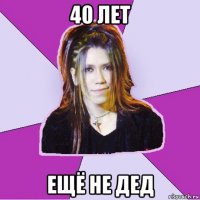 40 лет ещё не дед