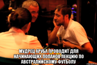  мудрец аруба проводит для начинающих попанов лекцию по австралийскому футболу