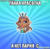 такая красотка а нет парня :с
