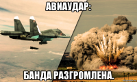 авиаудар: банда разгромлена.