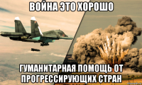 война это хорошо гуманитарная помощь от прогрессирующих стран