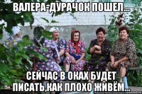 валера-дурачок пошел... сейчас в оках будет писать,как плохо живём...