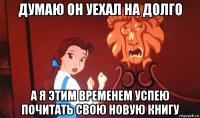 думаю он уехал на долго а я этим временем успею почитать свою новую книгу
