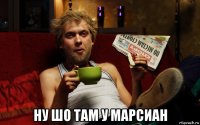  ну шо там у марсиан