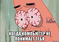  когда компьютер не понимает тебя