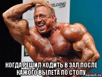  когда решил ходить в зал после кажого вылета по стопу