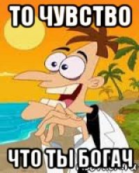 то чувство что ты богач