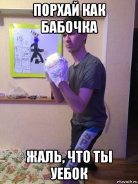 порхай как бабочка жаль, что ты уебок