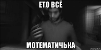 ето всё мотематичька
