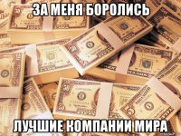 за меня боролись лучшие компании мира
