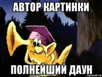 автор картинки полнейший даун