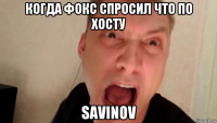 когда фокс спросил что по хосту savinov