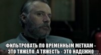  фильтровать по временным меткам - это тяжело, а тяжесть - это надежно