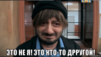  это не я! это кто-то дрругой!