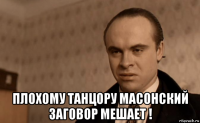  плохому танцору масонский заговор мешает !