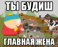ты будиш главная жена