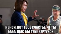  нэнси, вот твоё счастье, чё ты баба. щас бы тебе вертухой