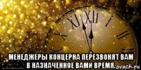  менеджеры концерна перезвонят вам в назначенное вами время.
