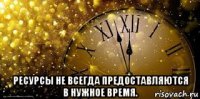  ресурсы не всегда предоставляются в нужное время.