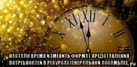  настало время изменить формат представления потребностей в ресурсах генеральной ассамблее.