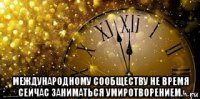  международному сообществу не время сейчас заниматься умиротворением.