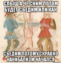 слыш а че сним потом будет съедим или как съедим потому скравно канибализм начался