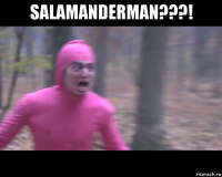 salamanderman???! 