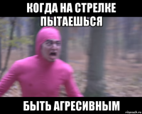 когда на стрелке пытаешься быть агресивным