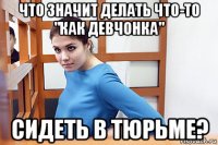что значит делать что-то "как девчонка" сидеть в тюрьме?