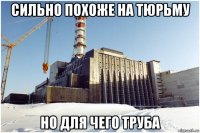 сильно похоже на тюрьму но для чего труба
