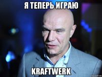 я теперь играю kraftwerk