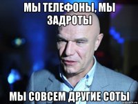 мы телефоны, мы задроты мы совсем другие соты