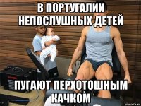 в португалии непослушных детей пугают перхотошным качком
