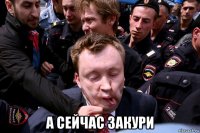  а сейчас закури