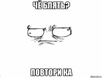 чё блять? повтори ка