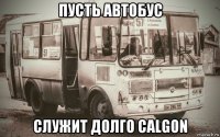 пусть автобус служит долго calgon