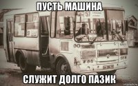 пусть машина служит долго пазик