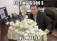 fisting is 300 $ full master