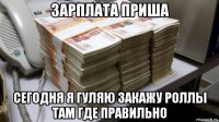зарплата приша сегодня я гуляю закажу роллы там где правильно