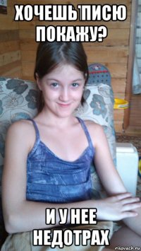 хочешь писю покажу? 