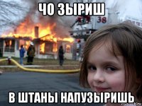 чо зыриш в штаны напузыришь